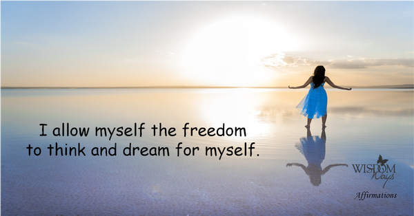 Posiitve Affirmation - I allow myself the freedom to think and dream for myself. WisdomWays Affirmations - I allow myself the freedom to think and dream for myself.