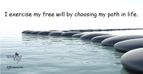 Positive Affirmation - I exercise my free will by choosing my path in life. WisdomWays Affirmations - I exercise my free will by choosing my path in life.