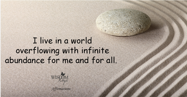Postive Affirmation - I live in a world with infinite abundance for me. WisdomWays Affirmations - I live in a world with infinite abundance for me.